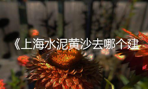 黄沙批发哪里价格低、南通防水黄沙批发价格表、黄沙海产批发市场价格、泰州防水黄沙批发价格表